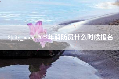 临沧2022年消防员什么时候报名