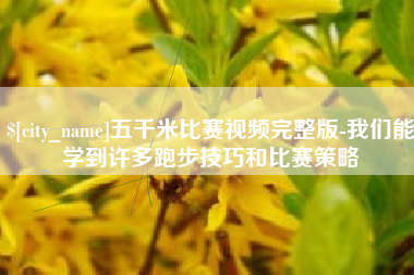 临沧五千米比赛视频完整版-我们能学到许多跑步技巧和比赛策略