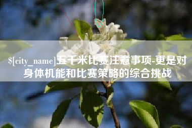 临沧五千米比赛注意事项-更是对身体机能和比赛策略的综合挑战