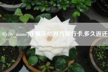 临沧诈骗冻结对方银行卡,多久返还