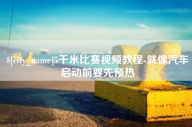 临沧5千米比赛视频教程-就像汽车启动前要先预热