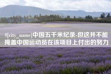 临沧中国五千米纪录-但这并不能掩盖中国运动员在该项目上付出的努力
