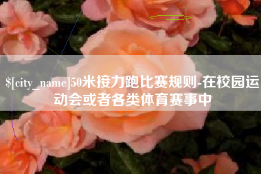 临沧50米接力跑比赛规则-在校园运动会或者各类体育赛事中