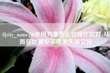临沧50米接力赛怎么安排比较好-从而在比赛中实现零失误交接