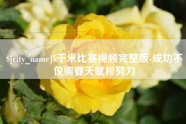 临沧5千米比赛视频完整版-成功不仅需要天赋和努力