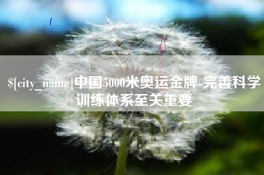 临沧中国5000米奥运金牌-完善科学训练体系至关重要