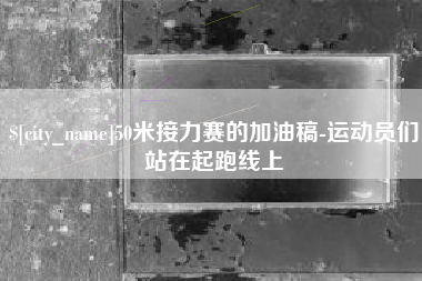 临沧50米接力赛的加油稿-运动员们站在起跑线上
