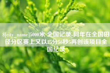 临沧5000米 全国记录-同年在全国田径分区赛上又以25分56秒5再创该项目全国纪录