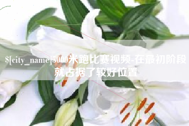 临沧5000米跑比赛视频-在最初阶段就占据了较好位置