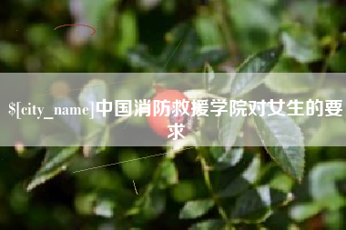 临沧中国消防救援学院对女生的要求