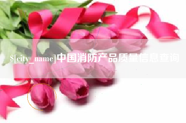 临沧中国消防产品质量信息查询