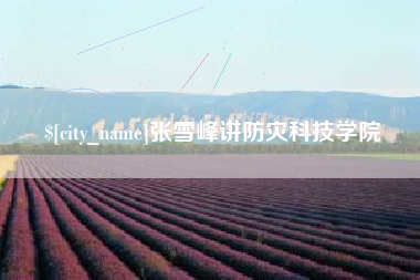 临沧张雪峰讲防灾科技学院