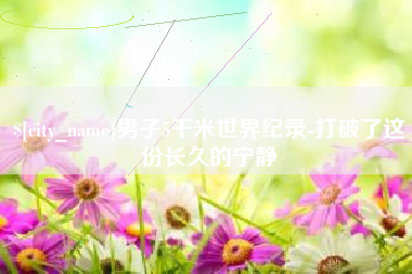 临沧男子5千米世界纪录-打破了这份长久的宁静
