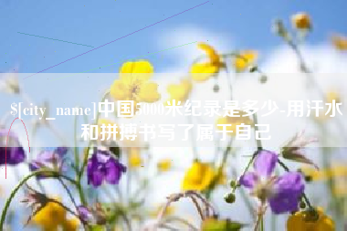 临沧中国5000米纪录是多少-用汗水和拼搏书写了属于自己