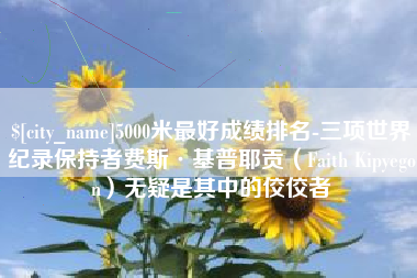 临沧5000米最好成绩排名-三项世界纪录保持者费斯·基普耶贡（Faith Kipyegon）无疑是其中的佼佼者