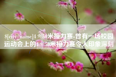 临沧4＊50米接力赛-曾有一场校园运动会上的4＊50米接力赛令人印象深刻