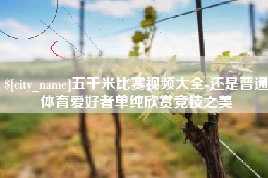 临沧五千米比赛视频大全-还是普通体育爱好者单纯欣赏竞技之美