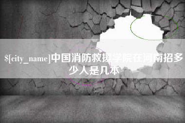 临沧中国消防救援学院在河南招多少人是几本