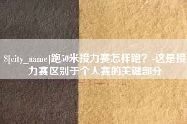 临沧跑50米接力赛怎样跑？-这是接力赛区别于个人赛的关键部分