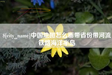 临沧中国地图怎么画带省份带河流铁路海洋半岛