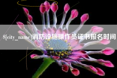 临沧消防设施操作员证书报名时间