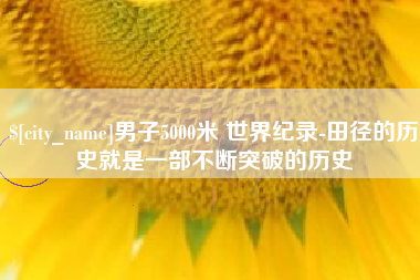 临沧男子5000米 世界纪录-田径的历史就是一部不断突破的历史
