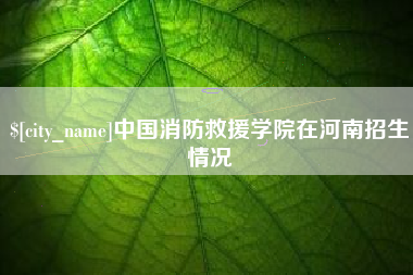 临沧中国消防救援学院在河南招生情况