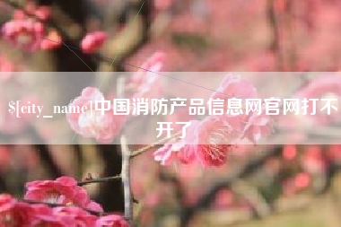 临沧中国消防产品信息网官网打不开了