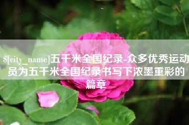 临沧五千米全国纪录-众多优秀运动员为五千米全国纪录书写下浓墨重彩的篇章