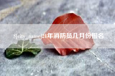 临沧21年消防员几月份报名