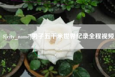 临沧男子五千米世界纪录全程视频