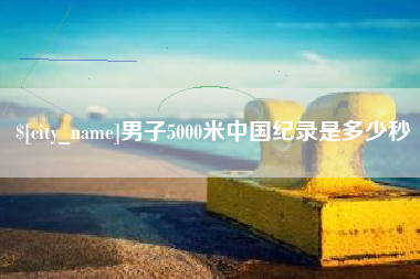 临沧男子5000米中国纪录是多少秒