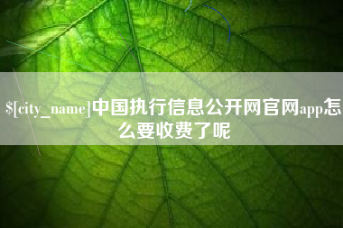 临沧中国执行信息公开网官网app怎么要收费了呢