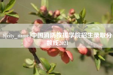 临沧中国消防救援学院招生录取分数线2021