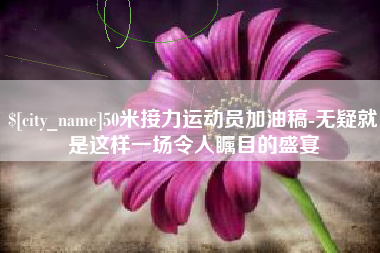临沧50米接力运动员加油稿-无疑就是这样一场令人瞩目的盛宴