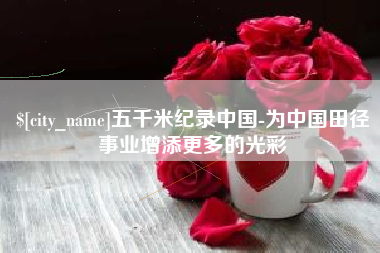 临沧五千米纪录中国-为中国田径事业增添更多的光彩