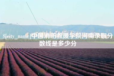 临沧中国消防救援学院河南录取分数线是多少分
