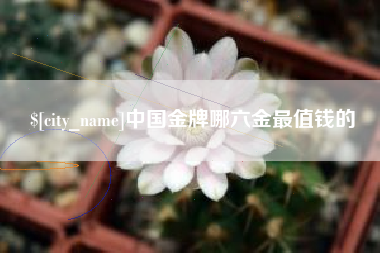 临沧中国金牌哪六金最值钱的