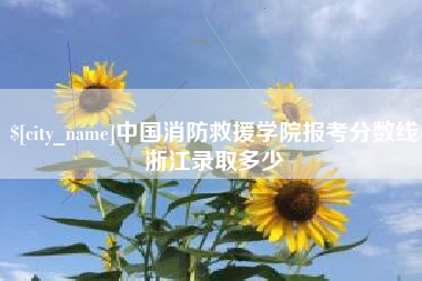 临沧中国消防救援学院报考分数线浙江录取多少