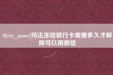 临沧司法冻结银行卡需要多久才解除可以用微信