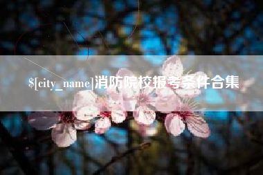 临沧消防院校报考条件合集