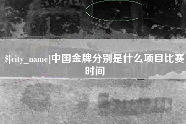 临沧中国金牌分别是什么项目比赛时间
