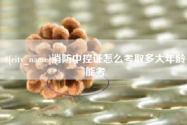 临沧消防中控证怎么考取多大年龄能考